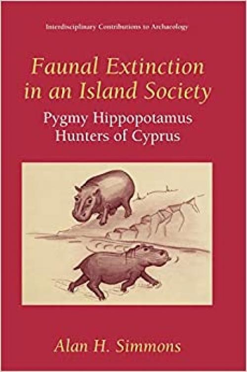  Faunal Extinction in an Island Society: Pygmy Hippopotamus Hunters of Cyprus (Interdisciplinary Contributions to Archaeology) 