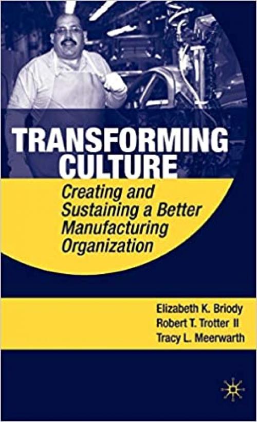  Transforming Culture: Creating and Sustaining a Better Manufacturing Organization 