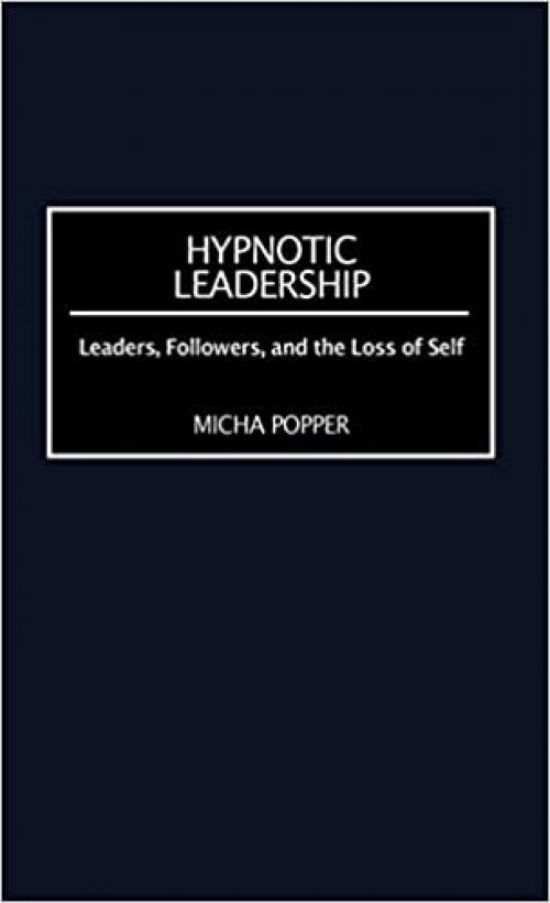  Hypnotic Leadership: Leaders, Followers, and the Loss of Self 