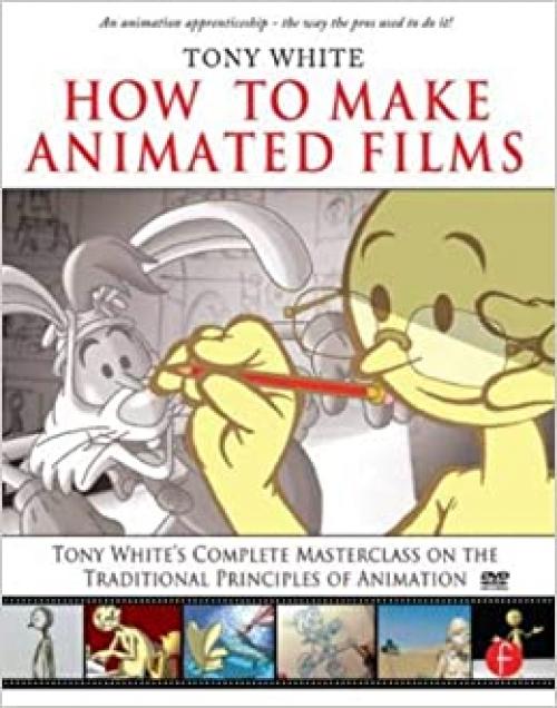  How to Make Animated Films: Tony White's Complete Masterclass on the Traditional Principals of Animation 