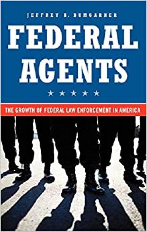  Federal Agents: The Growth of Federal Law Enforcement in America 