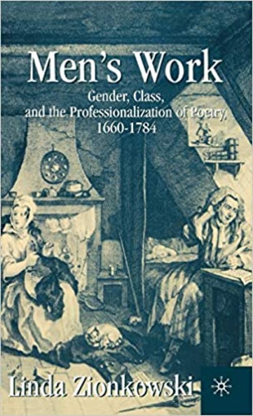  Men’s Work: Gender, Class, and the Professionalization of Poetry, 1660–1784 