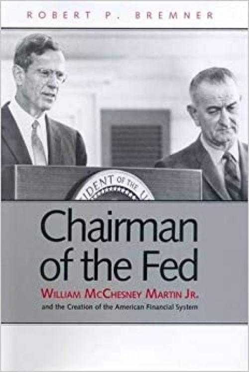  Chairman of the Fed: William McChesney Martin Jr., and the Creation of the Modern American Financial System 