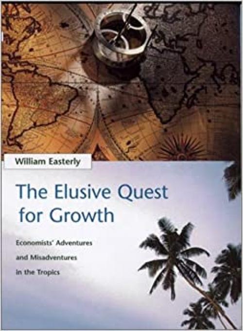  The Elusive Quest for Growth : Economists' Adventures and Misadventures in the Tropics 