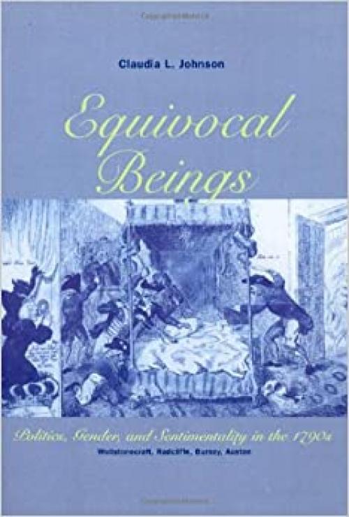  Equivocal Beings: Politics, Gender, and Sentimentality in the 1790s--Wollstonecraft, Radcliffe, Burney, Austen (Women in Culture and Society) 