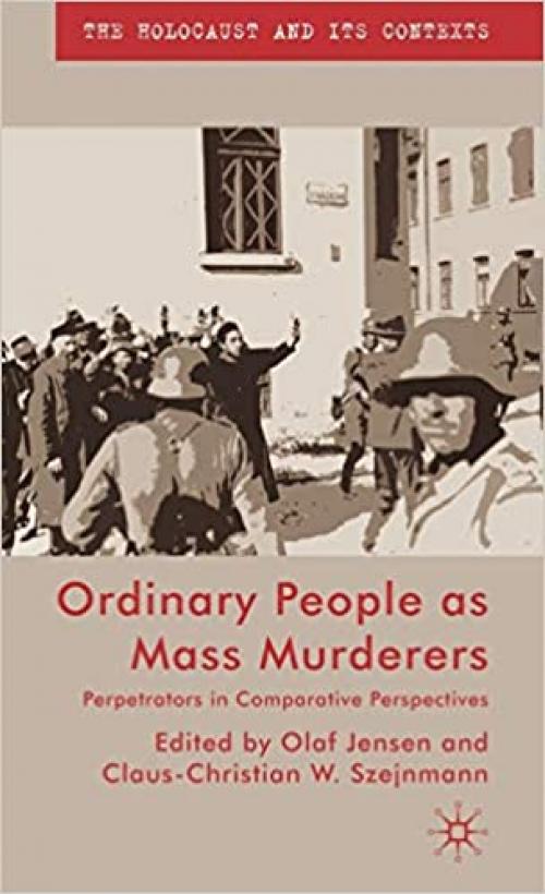  Ordinary People as Mass Murderers: Perpetrators in Comparative Perspectives (The Holocaust and its Contexts) 