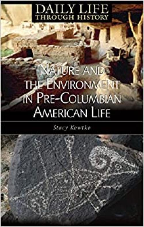  Nature and the Environment in Pre-Columbian American Life (The Greenwood Press Daily Life Through History Series: Nature and the Environment in Everyday Life) 