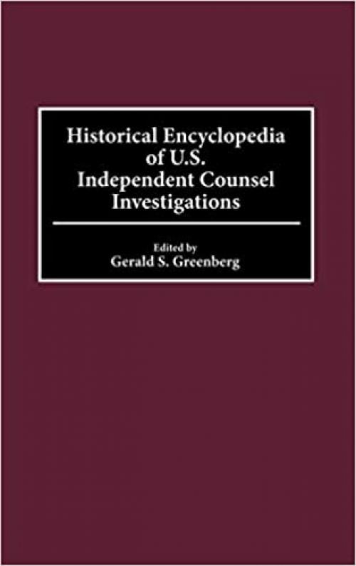  Historical Encyclopedia of U.S. Independent Counsel Investigations 