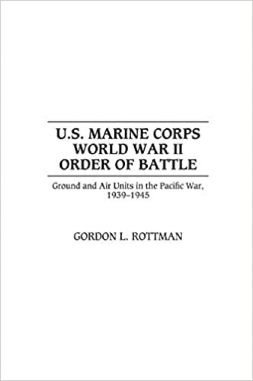  U.S. Marine Corps World War II Order of Battle: Ground and Air Units in the Pacific War, 1939-1945 