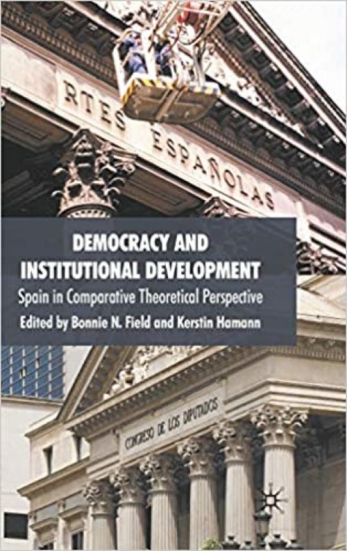  Democracy and Institutional Development: Spain in Comparative Theoretical Perspective 