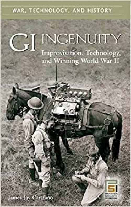  GI Ingenuity: Improvisation, Technology, and Winning World War II (War, Technology, and History) 