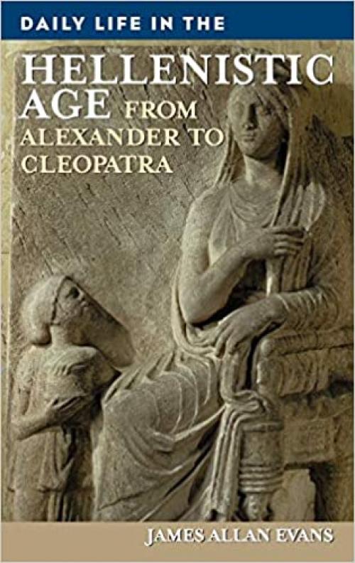  Daily Life in the Hellenistic Age: From Alexander to Cleopatra 