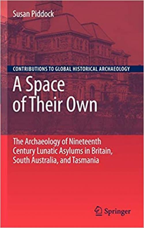  A Space of Their Own: The Archaeology of Nineteenth Century Lunatic Asylums in Britain, South Australia and Tasmania (Contributions To Global Historical Archaeology) 