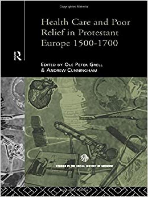  Health Care and Poor Relief in Protestant Europe 1500-1700 (Routledge Studies in the Social History of Medicine) 