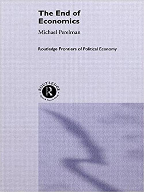  The End of Economics (Routledge Frontiers of Political Economy) 