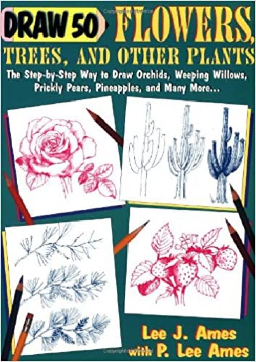  Draw 50 Flowers, Trees, and Other Plants: The Step-by-Step Way to Draw Orchids, Weeping Willows, Prickly Pears, Pineapples, and Many More... 