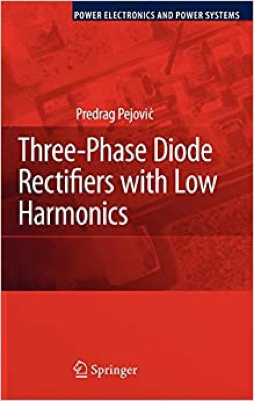  Three-Phase Diode Rectifiers with Low Harmonics: Current Injection Methods (Power Electronics and Power Systems) 