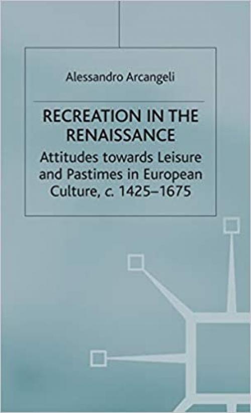  Recreation in the Renaissance: Attitudes Towards Leisure and Pastimes in European Culture, c.1425-1675 (Early Modern History: Society and Culture) 