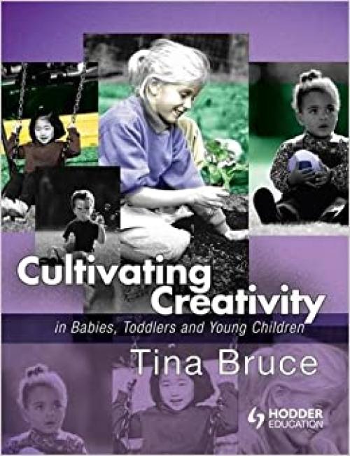  Cultivating Creativity in Babies, Toddlers and Young Children (A Hodder Arnold Publication) 