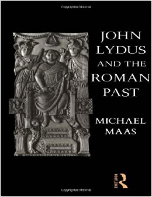  John Lydus and the Roman Past: Antiquarianism and Politics in the Age of Justinian 