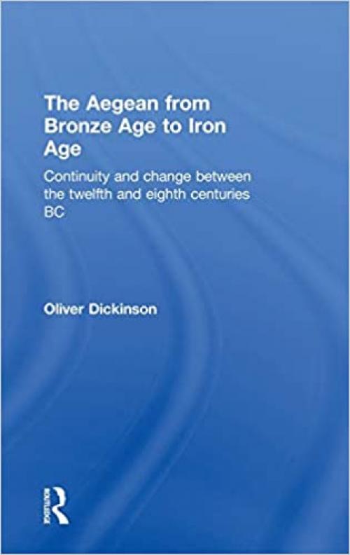  The Aegean from Bronze Age to Iron Age: Continuity and Change Between the Twelfth and Eighth Centuries BC 