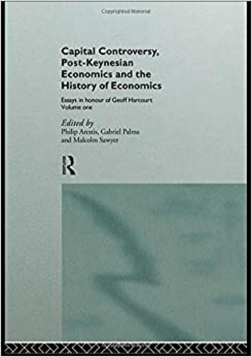  Capital Controversy, Post Keynesian Economics and the History of Economic Thought: Essays in Honour of Geoff Harcourt, Volume One (Routledge Frontiers of Political Economy) 