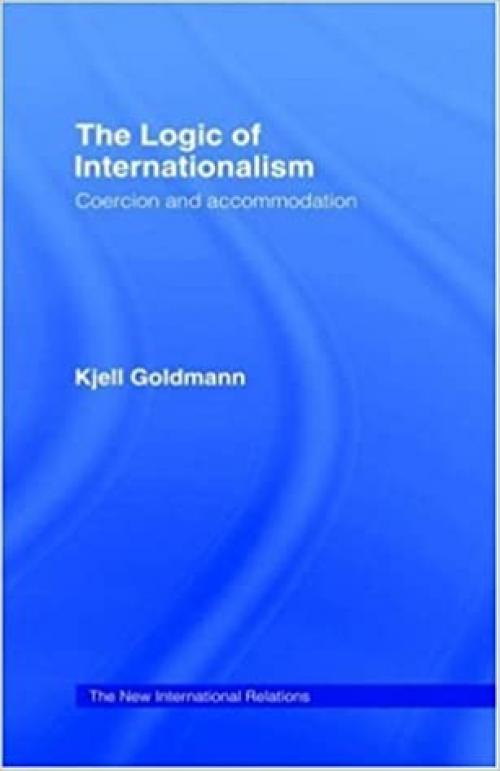  The Logic of Internationalism: Coercion and Accommodation (New International Relations) 