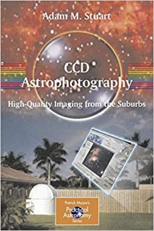  CCD Astrophotography: High-Quality Imaging from the Suburbs (The Patrick Moore Practical Astronomy Series) 