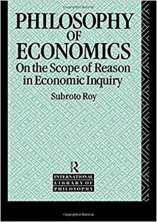  The Philosophy of Economics: On the Scope of Reason in Economic Inquiry (International Library of Philosophy) 