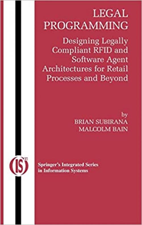  Legal Programming: Designing Legally Compliant RFID and Software Agent Architectures for Retail Processes and Beyond (Integrated Series in Information Systems (4)) 