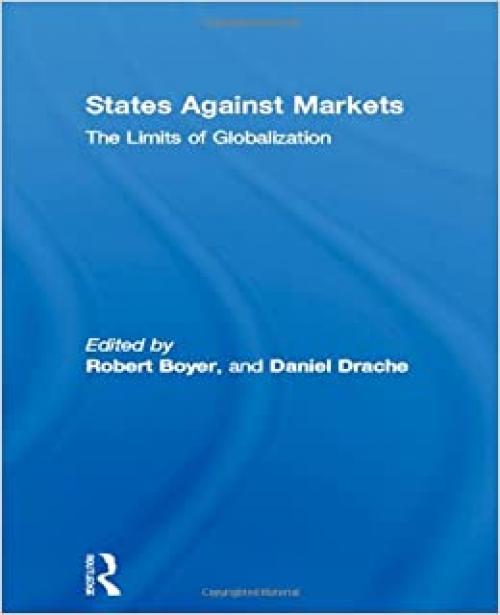  States Against Markets: The Limits of Globalization (Routledge Studies in Governance and Change in the Global Era) 