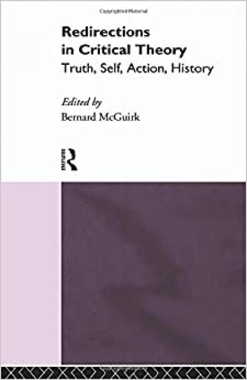  Redirections in Critical Theory: Truth, Self, Action, History 