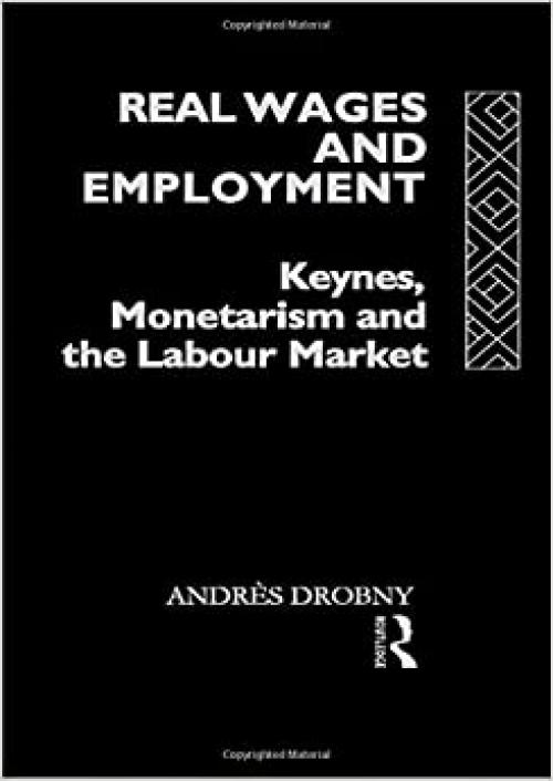  Real Wages and Employment: Keynes, Monetarism and the Labour Market 