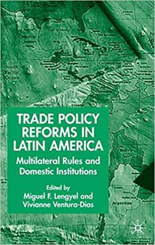  Trade Policy Reforms in Latin America: Multilateral Rules and Domestic Institutions 