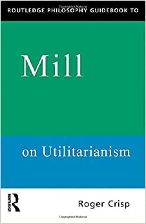  Routledge Philosophy Guidebook to Mill on Utilitarianism (Routledge Philosophy Guidebooks) 