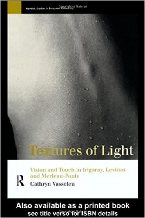  Textures of Light: Vision and Touch in Irigaray, Levinas and Merleau Ponty (Warwick Studies in European Philosophy) 