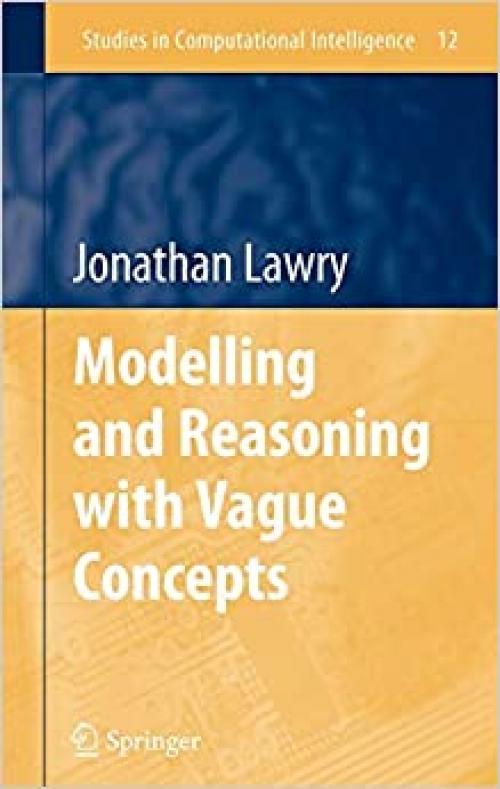  Modelling and Reasoning with Vague Concepts (Studies in Computational Intelligence (12)) 