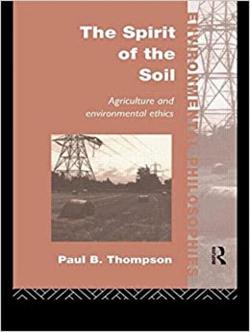  The Spirit of the Soil: Agriculture and Environmental Ethics (Environmental Philosophies) 