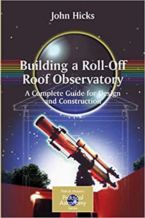  Building a Roll-Off Roof Observatory: A Complete Guide for Design and Construction (The Patrick Moore Practical Astronomy Series) 