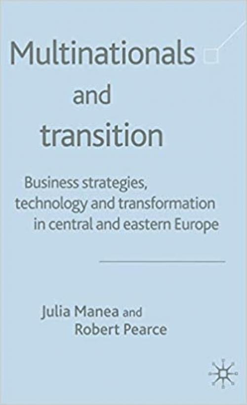  Multinationals and Transition: Business Strategies, Technology and Transformation in Central and Eastern Europe 