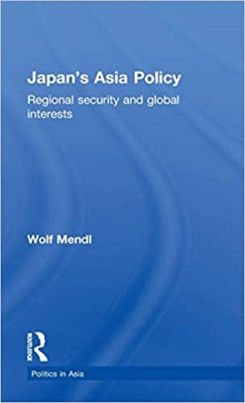  Japan's Asia Policy: Regional Security and Global Interests (Politics in Asia) 