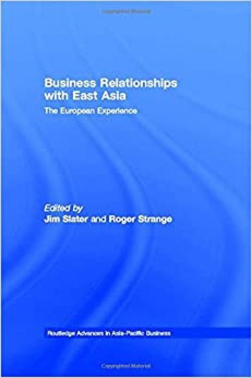  Business Relationships with East Asia: The European Experience (Routledge Advances in Asia-Pacific Business) 