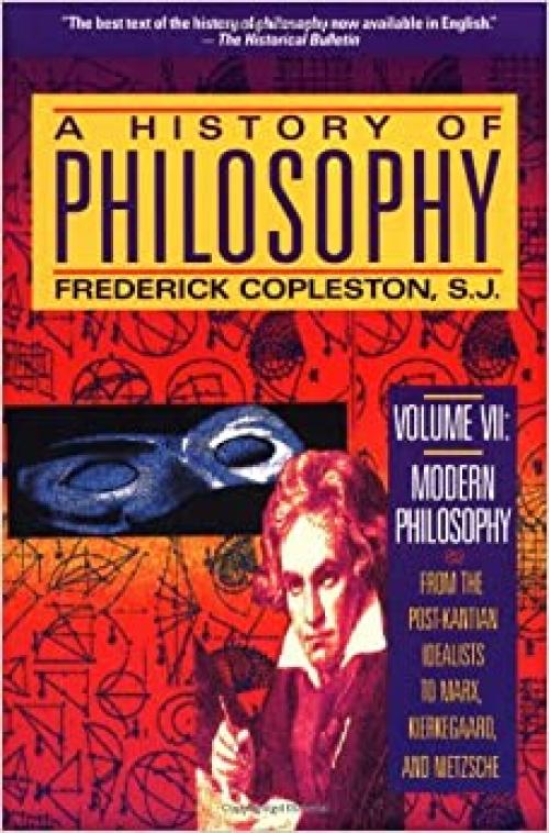  A History of Philosophy, Vol. 7: Modern Philosophy - From the Post-Kantian Idealists to Marx, Kierkegaard, and Nietzsche 