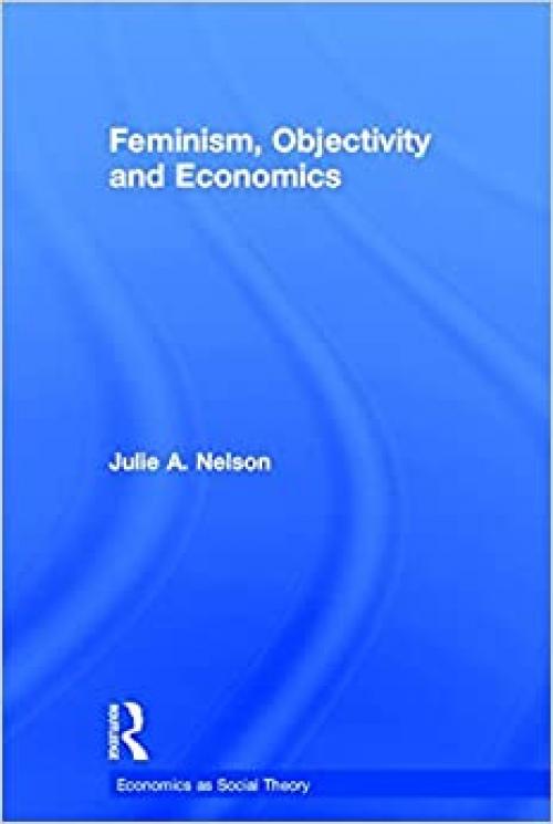  Feminism, Objectivity and Economics (Economics as Social Theory) 