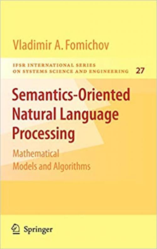  Semantics-Oriented Natural Language Processing: Mathematical Models and Algorithms (IFSR International Series in Systems Science and Systems Engineering (27)) 