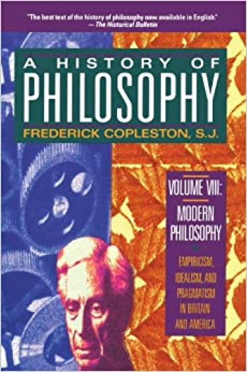  A History of Philosophy, Vol. 8: Modern Philosophy - Empiricism, Idealism, and Pragmatism in Britain and America 