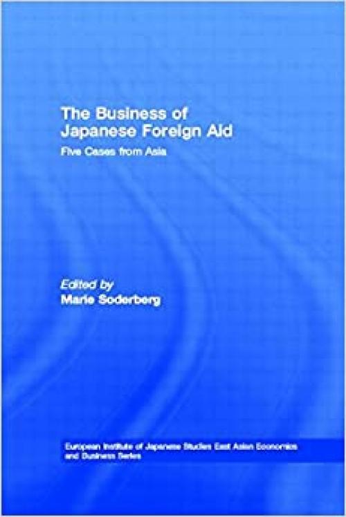  The Business of Japanese Foreign Aid: Five Cases from Asia (European Institute of Japanese Studies East Asian Economics and Business Series) 