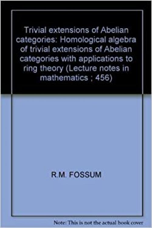  Trivial extensions of Abelian categories: Homological algebra of trivial extensions of Abelian categories with applications to ring theory (Lecture notes in mathematics ; 456) 