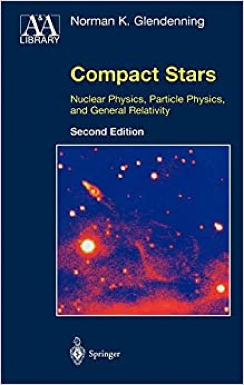  Compact Stars: Nuclear Physics, Particle Physics, and General Relativity (Astronomy and Astrophysics Library) 