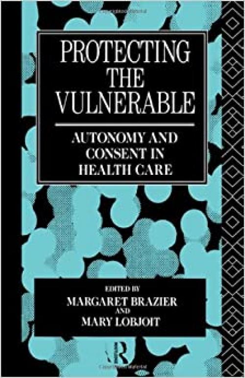  Protecting the Vulnerable: Autonomy and Consent in Health Care (Social Ethics and Policy) 